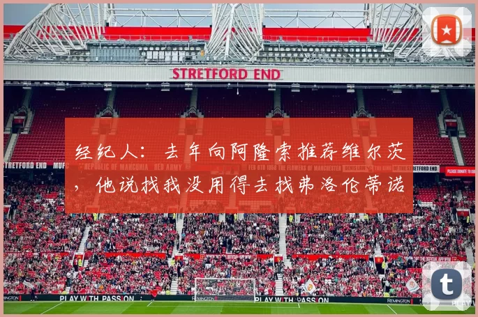 经纪人：去年向阿隆索推荐维尔茨，他说找我没用得去找弗洛伦蒂诺
