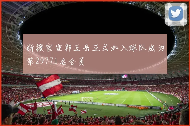新援官宣郭五岳正式加入球队成为第29771名会员