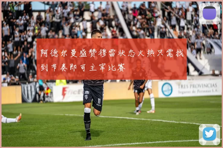 阿德尔曼盛赞穆雷状态火热只需找到节奏即可主宰比赛