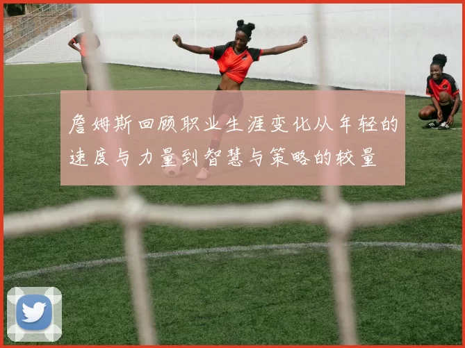 詹姆斯回顾职业生涯变化从年轻的速度与力量到智慧与策略的较量