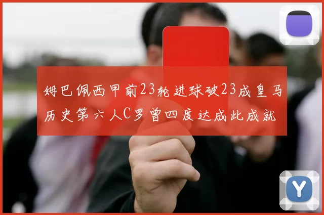 姆巴佩西甲前23轮进球破23成皇马历史第六人C罗曾四度达成此成就