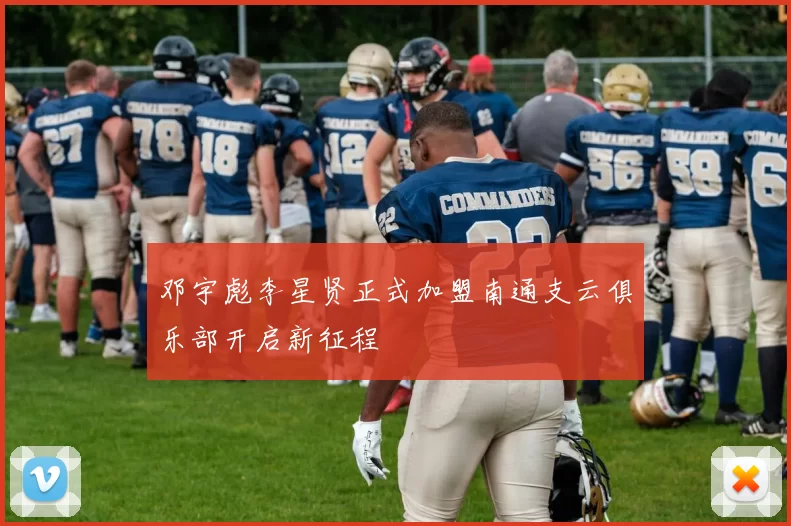 邓宇彪李星贤正式加盟南通支云俱乐部开启新征程