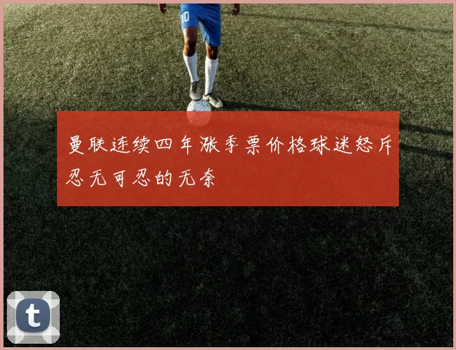 曼联连续四年涨季票价格球迷怒斥忍无可忍的无奈